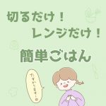 切るだけ！レンジだけ！簡単ごはん＊最近作ったものご紹介